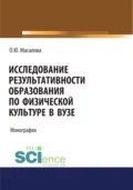 Исследование результативности образования по физической культуре в вузе. (Аспирантура, Магистратура, Специалитет). Монография. - Ольга Юрьевна Масалова