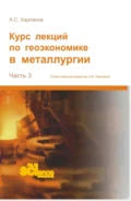 Курс лекций по геоэкономике в металлургии. (Аспирантура, Бакалавриат, Магистратура). Монография. - Алексей Сергеевич Харланов