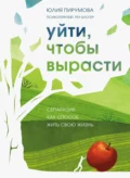 Уйти, чтобы вырасти. Сепарация как способ жить свою жизнь - Юлия Пирумова