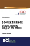 Эффективное использование СУБД MS SQL Server. (Аспирантура, Бакалавриат, Магистратура). Учебное пособие. - Юрий Николаевич Кондрашов