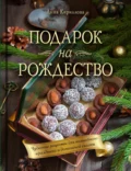 Подарок на Рождество. Чудесные рецепты для волшебного праздника и домашней сказки - Анна Кириллова