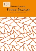 Точка бытия. Рассказы, повести, притчи, стихи - Любовь Ржаная