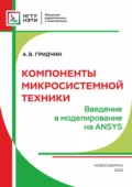 Компоненты микросистемной техники. Введение в моделирование на ANSYS - А. В. Гридчин