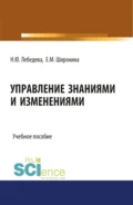 Управление знаниями и изменениями. (Бакалавриат). (Магистратура). Учебное пособие - Надежда Юрьевна Лебедева