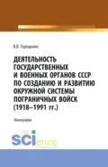 Деятельность государственных и военных органов СССР по созданию и развитию окружной системы пограничных войск (1918 – 1991). (Аспирантура, Бакалавриат, Магистратура). Монография. - Владимир Васильевич Терещенко