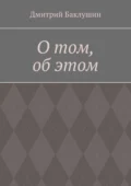 О том, об этом - Дмитрий Александрович Баклушин