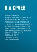 Комментарий к Федеральному закону от 29 апреля 2008 г. № 57-ФЗ «О порядке осуществления иностранных инвестиций в хозяйственные общества, имеющие стратегическое значение для обеспечения обороны страны и безопасности государства» (постатейный) - Н. А. Краев