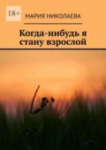 Когда-нибудь я стану взрослой - Мария Валерьевна Николаева