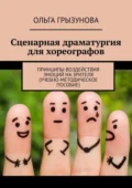 Сценарная драматургия для хореографов. Принципы воздействия эмоций на зрителя (учебно-методическое пособие) - О. В. Грызунова