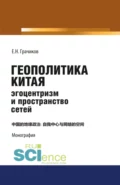 Геополитика Китая: эгоцентризм и пространство сетей. (Аспирантура, Бакалавриат, Магистратура). Монография. - Евгений Николаевич Грачиков