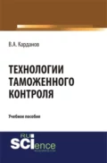 Технологии таможенного контроля. (Бакалавриат, Специалитет). Учебное пособие. - Валерий Алексеевич Карданов