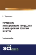 Управление миграционными процессами и миграционная политика в России. (Аспирантура, Магистратура). Учебное пособие. - Елизавета Сергеевна Янковская