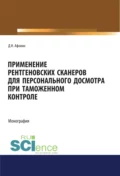 Применение рентгеновских сканеров для персонального досмотра при таможенном контроле. (Адъюнктура, Аспирантура, Бакалавриат, Магистратура, Специалитет). Монография. - Дмитрий Николаевич Афонин