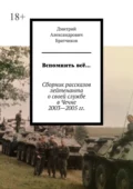 Вспомнить всё… Сборник рассказов лейтенанта о своей службе в Чечне 2003—2005 гг. - Дмитрий Александрович Братчиков