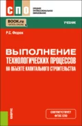 Выполнение технологических процессов на объекте капитального строительства. (СПО). Учебник. - Роман Сергеевич Федюк