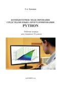 Компьютерное моделирование средствами языка программирования Python. Рабочая тетрадь для учащихся 10 класса - Т. А. Хоменко