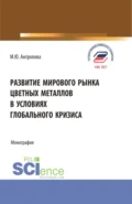 Развитие мирового рынка цветных металлов в условиях глобального кризиса. (Аспирантура, Бакалавриат, Магистратура). Монография. - Марина Юрьевна Антропова