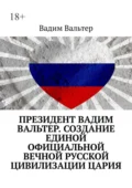 Президент Вадим Вальтер. Создание единой официальной вечной русской цивилизации Цария - Вадим Вальтер