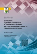 Институты административного и таможенного права, регулирующие деятельность таможенных органов. Учебное пособие - Елена Вячеславовна Ермолаева