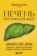 Печень против болезней. Научите этот орган справляться с любыми заболеваниями, выводить токсины и сжигать жиры - Реджинальд Аллуш