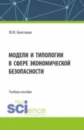 Модели и типологии в сфере экономической безопасности. (Бакалавриат, Магистратура). Учебное пособие. - Юлия Михайловна Бекетнова