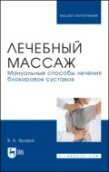 Лечебный массаж. Мануальные способы лечения блокировок суставов. Учебное пособие для вузов - В. К. Яровой