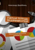 Рабочая тетрадь предпринимателя. Обязательное настольное руководство - Александр Валерьевич Деребенец