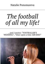 The football of all my life! …and 2 stories: «Footballer\'s wedding», «Once upon a time air kiss!»