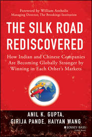 The Silk Road Rediscovered. How Indian and Chinese Companies Are Becoming Globally Stronger by Winning in Each Other\'s Markets