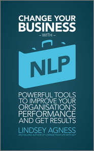 Change Your Business with NLP. Powerful tools to improve your organisation\'s performance and get results