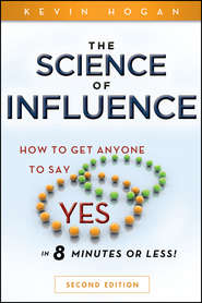 The Science of Influence. How to Get Anyone to Say \"Yes\" in 8 Minutes or Less!