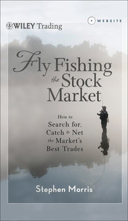 Fly Fishing the Stock Market. How to Search for, Catch, and Net the Market\'s Best Trades
