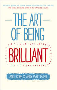 The Art of Being Brilliant. Transform Your Life by Doing What Works For You