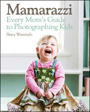 Mamarazzi. Every Mom\'s Guide to Photographing Kids