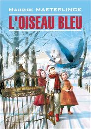 L\'oiseau bleu: Féerie en six actes et douze tableaux \/ Синяя птица. Книга для чтения на французском языке