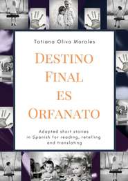 Destino Final Es Orfanato. Adapted short stories in Spanish for reading, retelling and translating