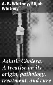 Asiatic Cholera: A treatise on its origin, pathology, treatment, and cure