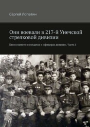 Они воевали в 217-й Унечской стрелковой дивизии. Книга памяти о солдатах и офицерах дивизии. Часть 1