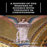 A History of the Warfare of Science with Theology in Christendom (Unabridged)