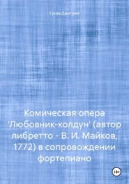 Комическая опера \'Любовник-колдун\' (автор либретто – В. И. Майков, 1772) в сопровождении фортепиано