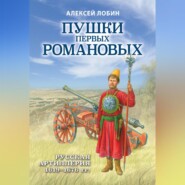 Пушки первых Романовых. Русская артиллерия 1619–1676 гг