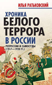 Читать онлайн «Хроника белого террора в России. Репрессии и самосуды  (1917–1920 гг.)», Илья Сергеевич Ратьковский – Литрес