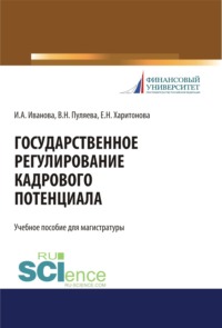66255016 [Ирина Анатольевна Иванова, Валентина Николаевна Пуляева, Екатерина Николаевна Харитонова] Государственное регулирование кадрового потенциала. (Бакалавриат, Магистратура, Специалитет). Учебное пособие.