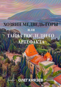 Хозяин Медведь-горы, или Тайна последнего Артефакта Олег Князев