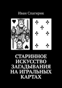 Читать онлайн «Старинное искусство загадывания на игральных картах», ИванСпагирик – Литрес