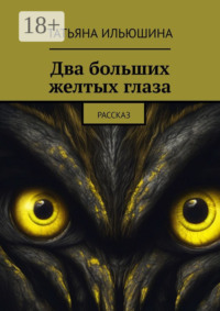 69845719 [Татьяна Ильюшина] Два больших желтых глаза. Рассказ