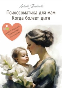 Детская психосоматика: что на самом деле означает болезнь вашего ребенка