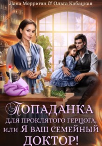 70670215 [Лана Морриган, Ольга Кабацкая] Попаданка для проклятого герцога, или Я ваш семейный доктор!