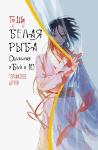 71394019 [Гу Шу, Дарья Сафронова] Белая рыба. Сказания о Бай и Ю. Персиковое дерево