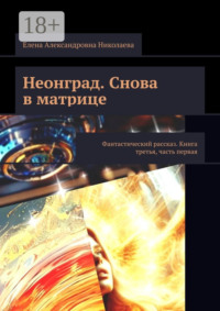 71414116 [Елена Александровна Николаева] Неонград. Снова в матрице. Фантастический рассказ. Книга третья, часть первая